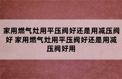 家用燃气灶用平压阀好还是用减压阀好 家用燃气灶用平压阀好还是用减压阀好用